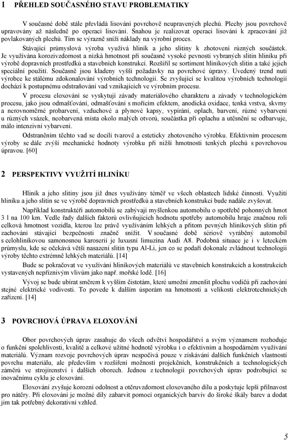 Stávající průmyslová výroba využívá hliník a jeho slitiny k zhotovení různých součástek.