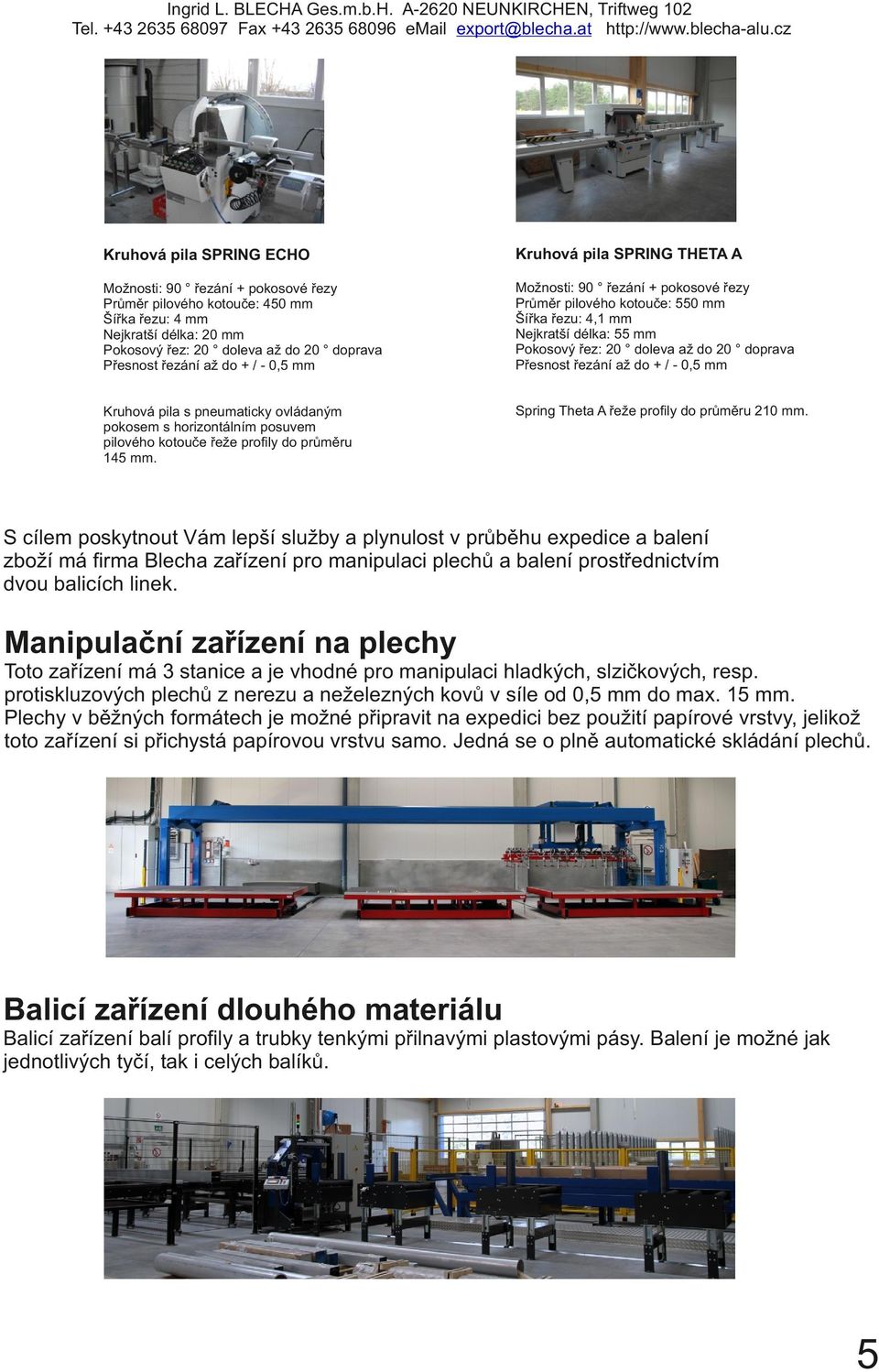 řezání až do + / 0, mm Možnosti: řezání + pokosové řezy Průměr pilového kotouče: mm Šířka řezu:, mm Nejkratší délka: mm Pokosový řez: 0 doleva až do 0 doprava Přesnost řezání až do + / 0, mm Kruhová