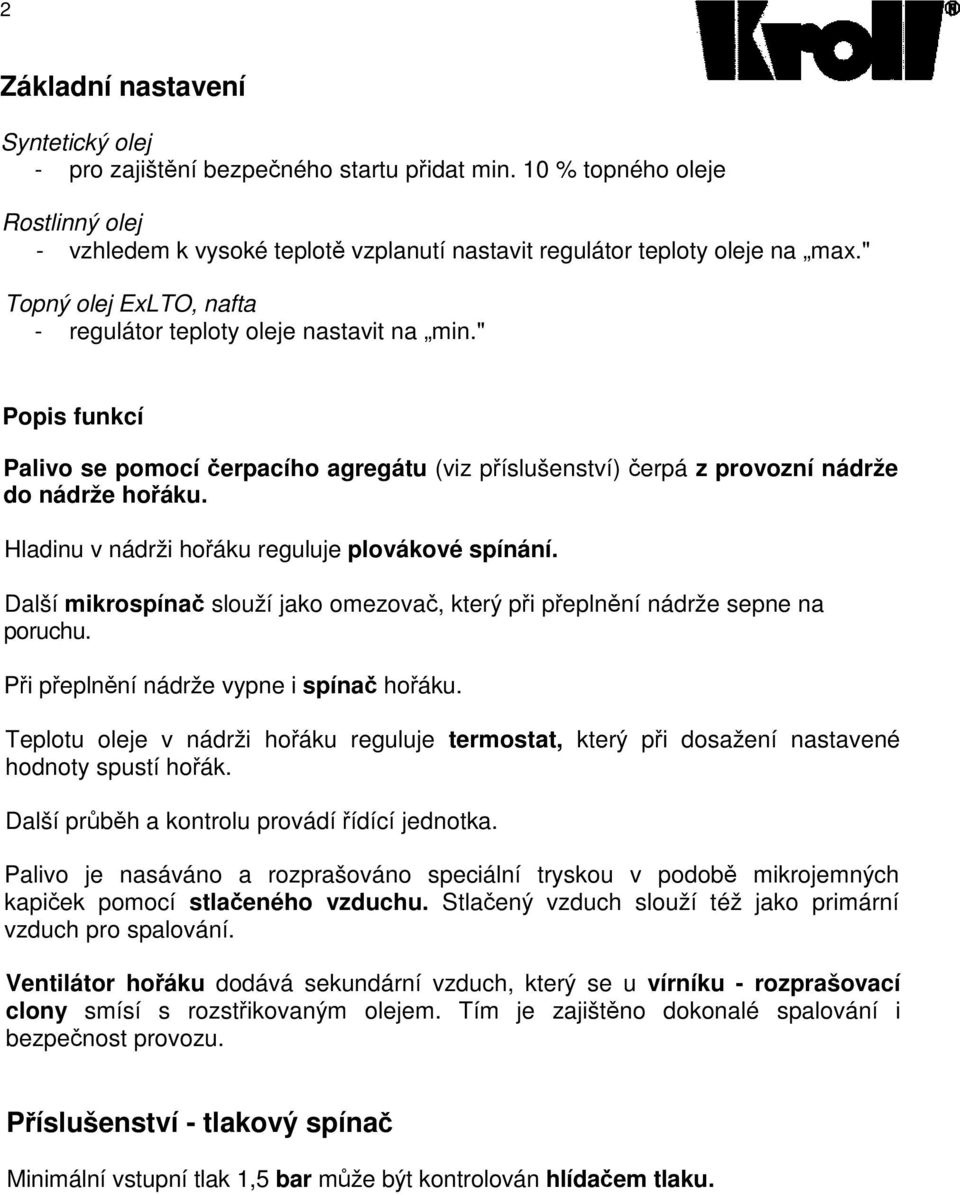 Hladinu v nádrži hořáku reguluje plovákové spínání. Další mikrospínač slouží jako omezovač, který při přeplnění nádrže sepne na poruchu. Při přeplnění nádrže vypne i spínač hořáku.