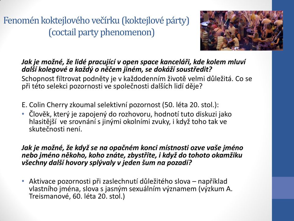 léta 20. stol.): Člověk, který je zapojený do rozhovoru, hodnotí tuto diskuzi jako hlasitější ve srovnání s jinými okolními zvuky, i když toho tak ve skutečnosti není.