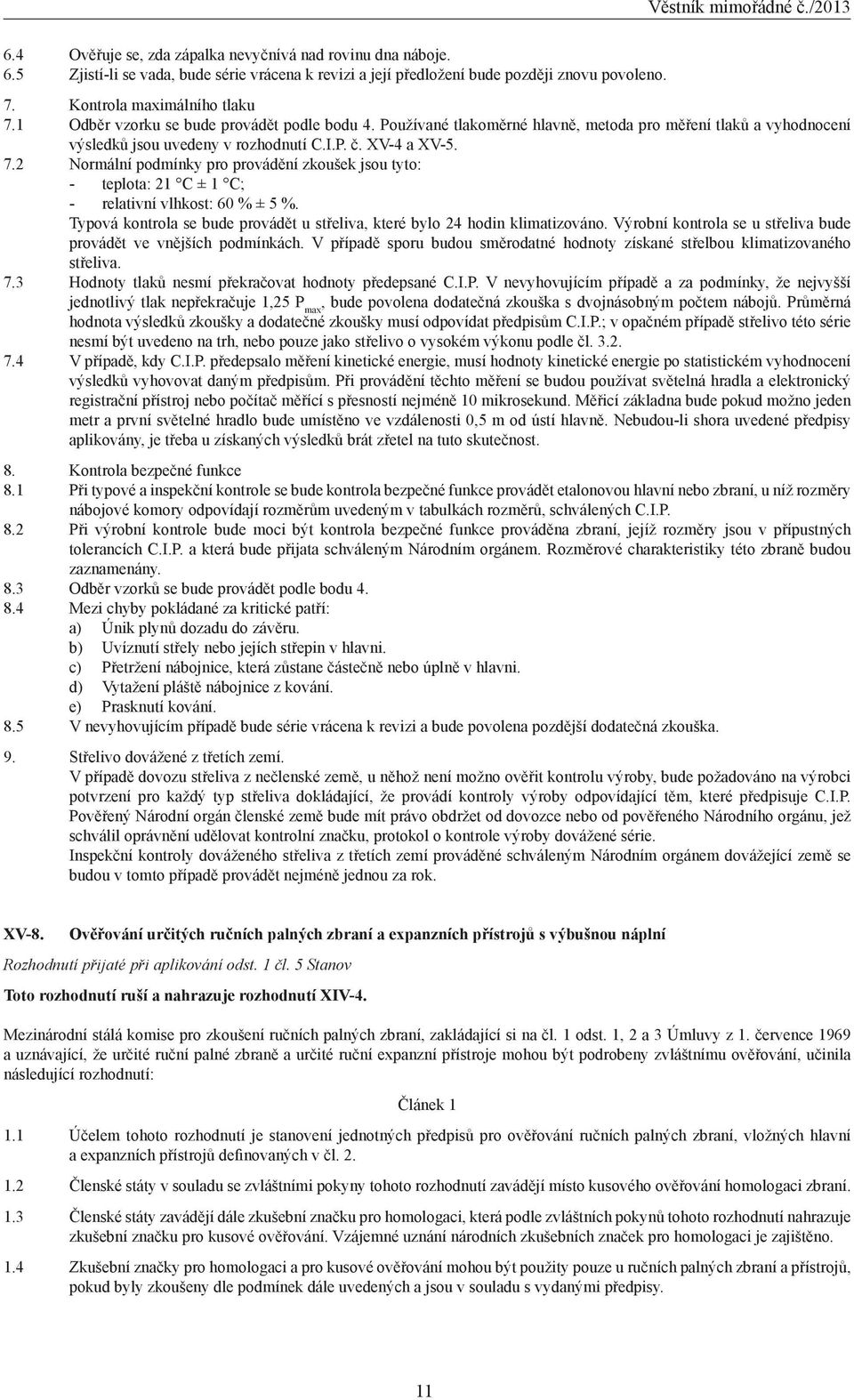 2 Normální podmínky pro provádění zkoušek jsou tyto: - teplota: 21 C ± 1 C; - relativní vlhkost: 60 % ± 5 %. Typová kontrola se bude provádět u střeliva, které bylo 24 hodin klimatizováno.