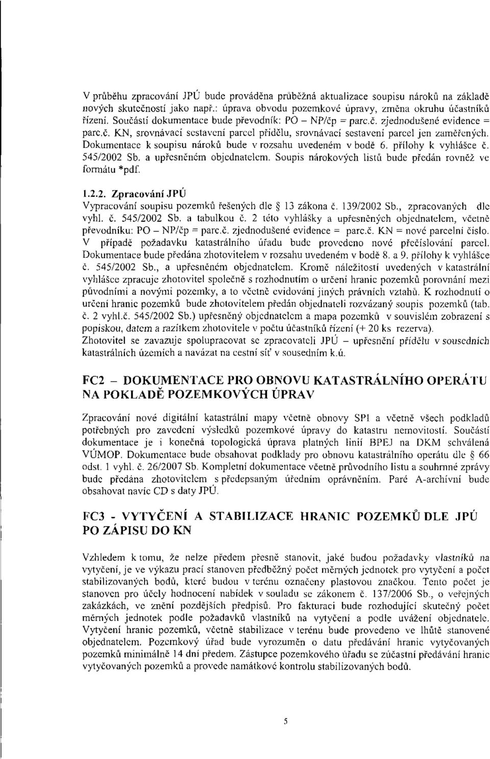 Dokumentace k soupisu nároků bude v rozsahu uvedeném v bodě 6. přílohy k vyhlášce č. 545/2002 Sb. a upřesněném objednatelem. Soupis nárokových listů bude předán rovněž ve formátu *pdf. 1.2.2. Zpracování JPÚ Vypracování soupisu pozemků řešených dle 13 zákona č.