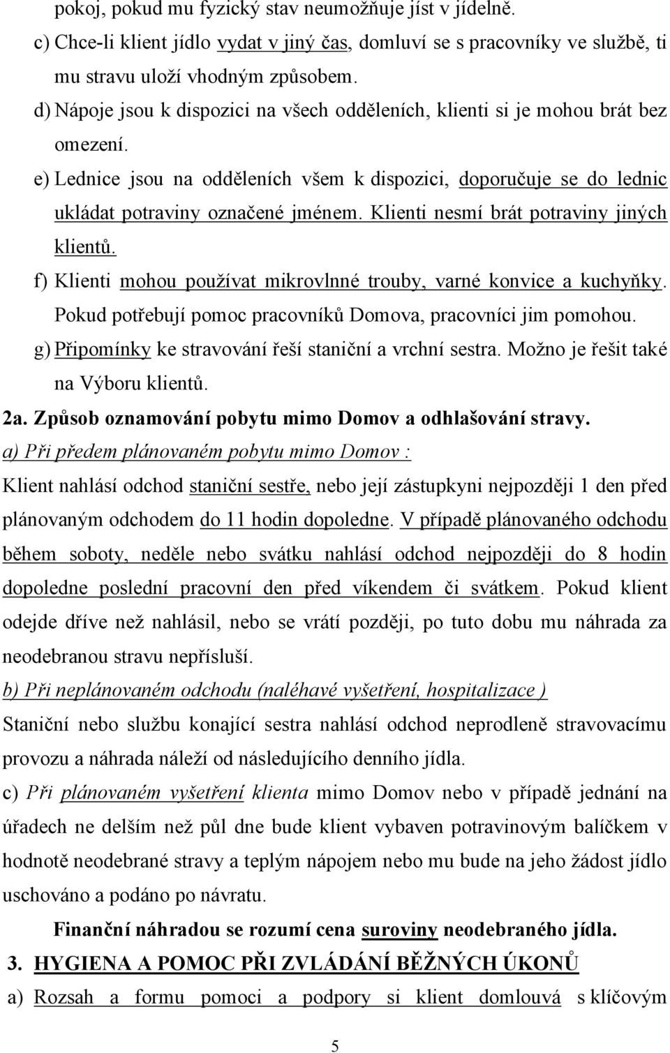 Klienti nesmí brát potraviny jiných klientů. f) Klienti mohou používat mikrovlnné trouby, varné konvice a kuchyňky. Pokud potřebují pomoc pracovníků Domova, pracovníci jim pomohou.