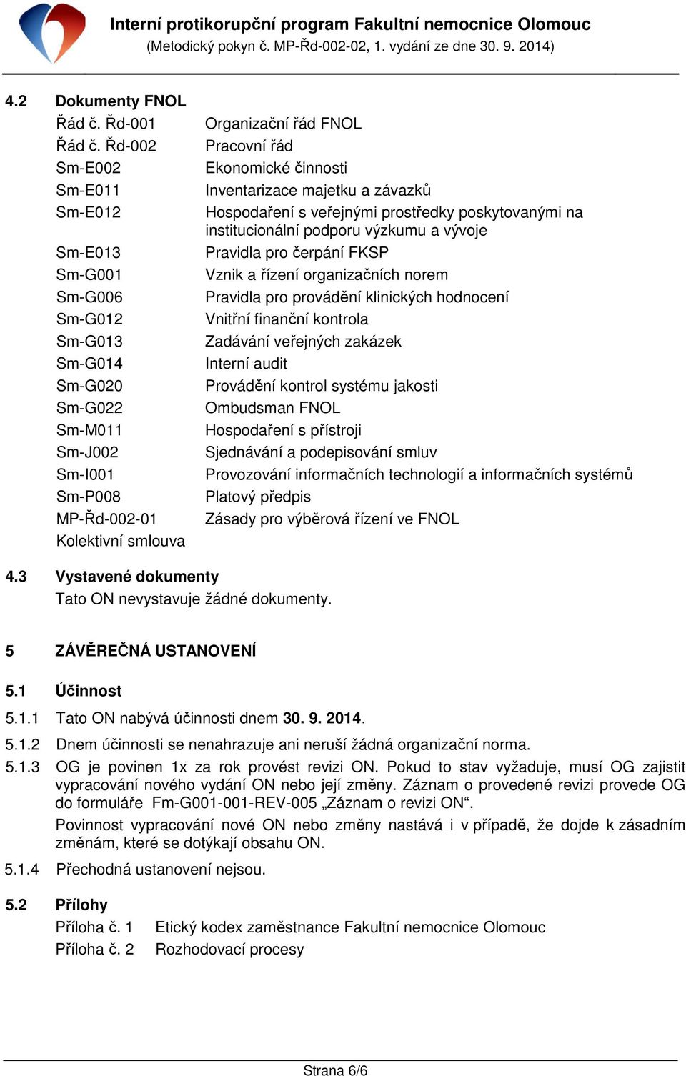 Ekonomické činnosti Inventarizace majetku a závazků Hospodaření s veřejnými prostředky poskytovanými na institucionální podporu výzkumu a vývoje Pravidla pro čerpání FKSP Vznik a řízení organizačních