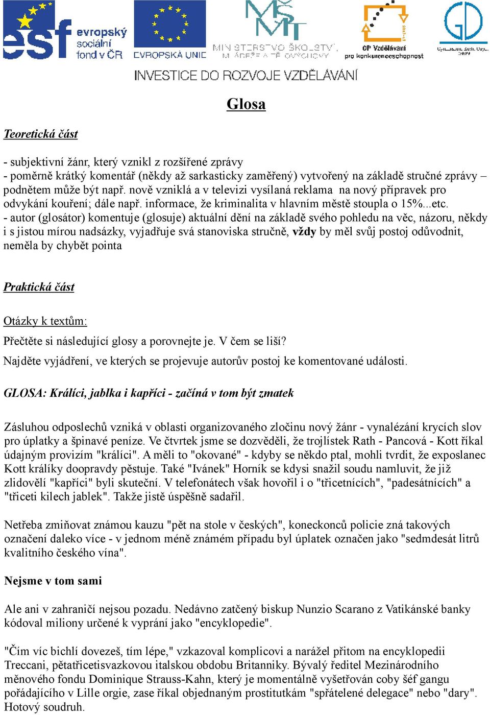 - autor (glosátor) komentuje (glosuje) aktuální dění na základě svého pohledu na věc, názoru, někdy i s jistou mírou nadsázky, vyjadřuje svá stanoviska stručně, vždy by měl svůj postoj odůvodnit,