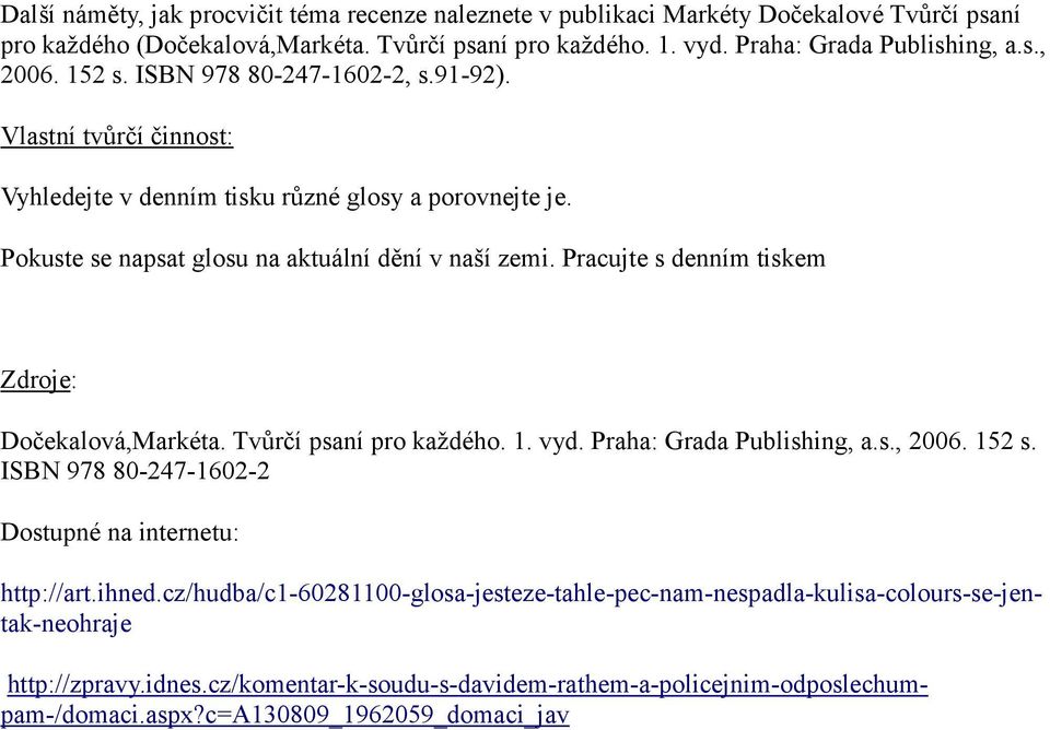 Pracujte s denním tiskem Zdroje: Dočekalová,Markéta. Tvůrčí psaní pro každého. 1. vyd. Praha: Grada Publishing, a.s., 2006. 152 s. ISBN 978 80-247-1602-2 Dostupné na internetu: http://art.ihned.