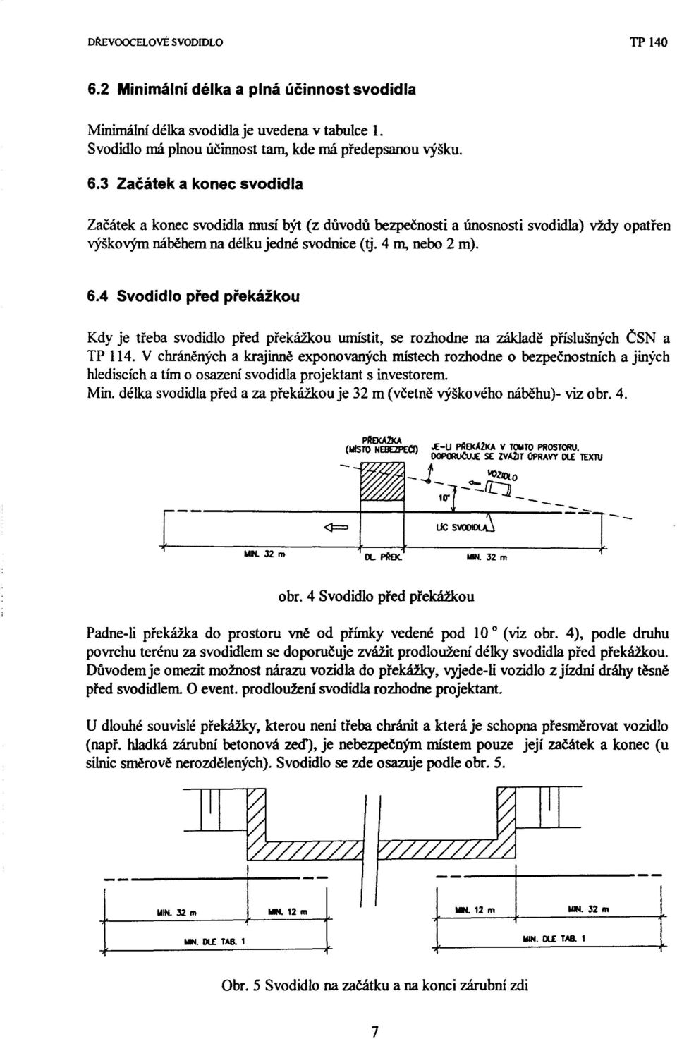 V chráněných a krajinně exponovaných místech rozhodne o bezpečnostních a jiných hlediscích a tím o osazeni svodidla projektant s investorem. Min.