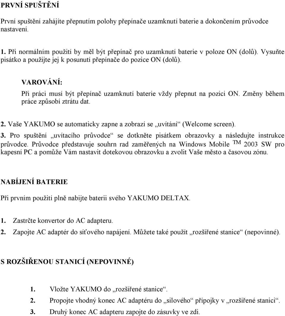 VAROVÁNÍ: Při práci musí být přepínač uzamknutí baterie vždy přepnut na pozici ON. Změny během práce způsobí ztrátu dat. 2. Vaše YAKUMO se automaticky zapne a zobrazí se uvítání (Welcome screen). 3.