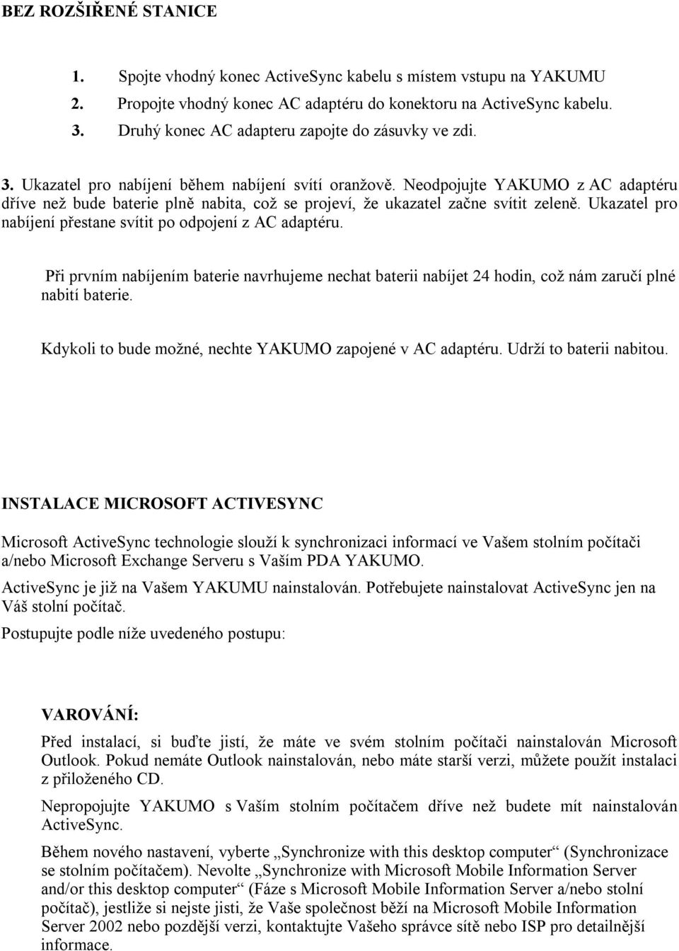 Neodpojujte YAKUMO z AC adaptéru dříve než bude baterie plně nabita, což se projeví, že ukazatel začne svítit zeleně. Ukazatel pro nabíjení přestane svítit po odpojení z AC adaptéru.