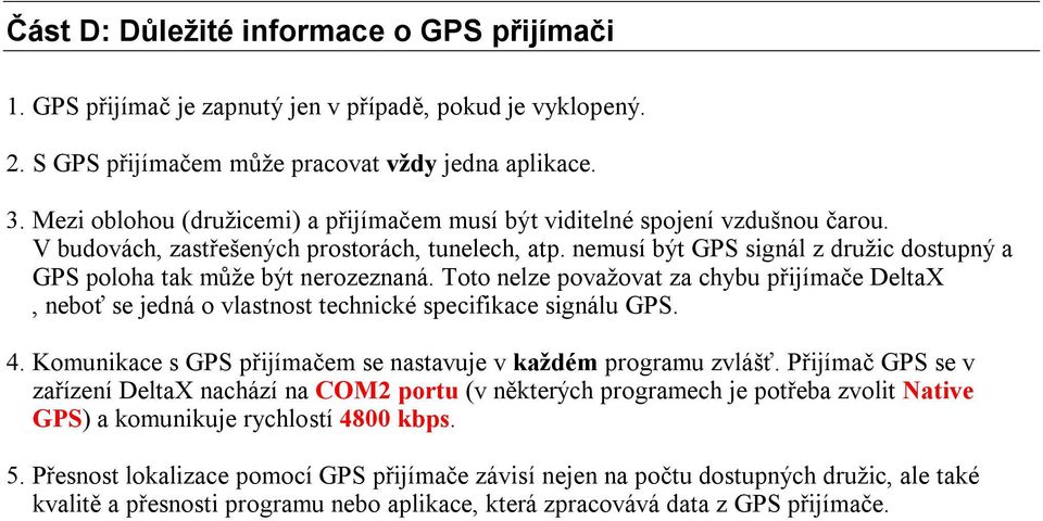 nemusí být GPS signál z družic dostupný a GPS poloha tak může být nerozeznaná. Toto nelze považovat za chybu přijímače DeltaX, neboť se jedná o vlastnost technické specifikace signálu GPS. 4.