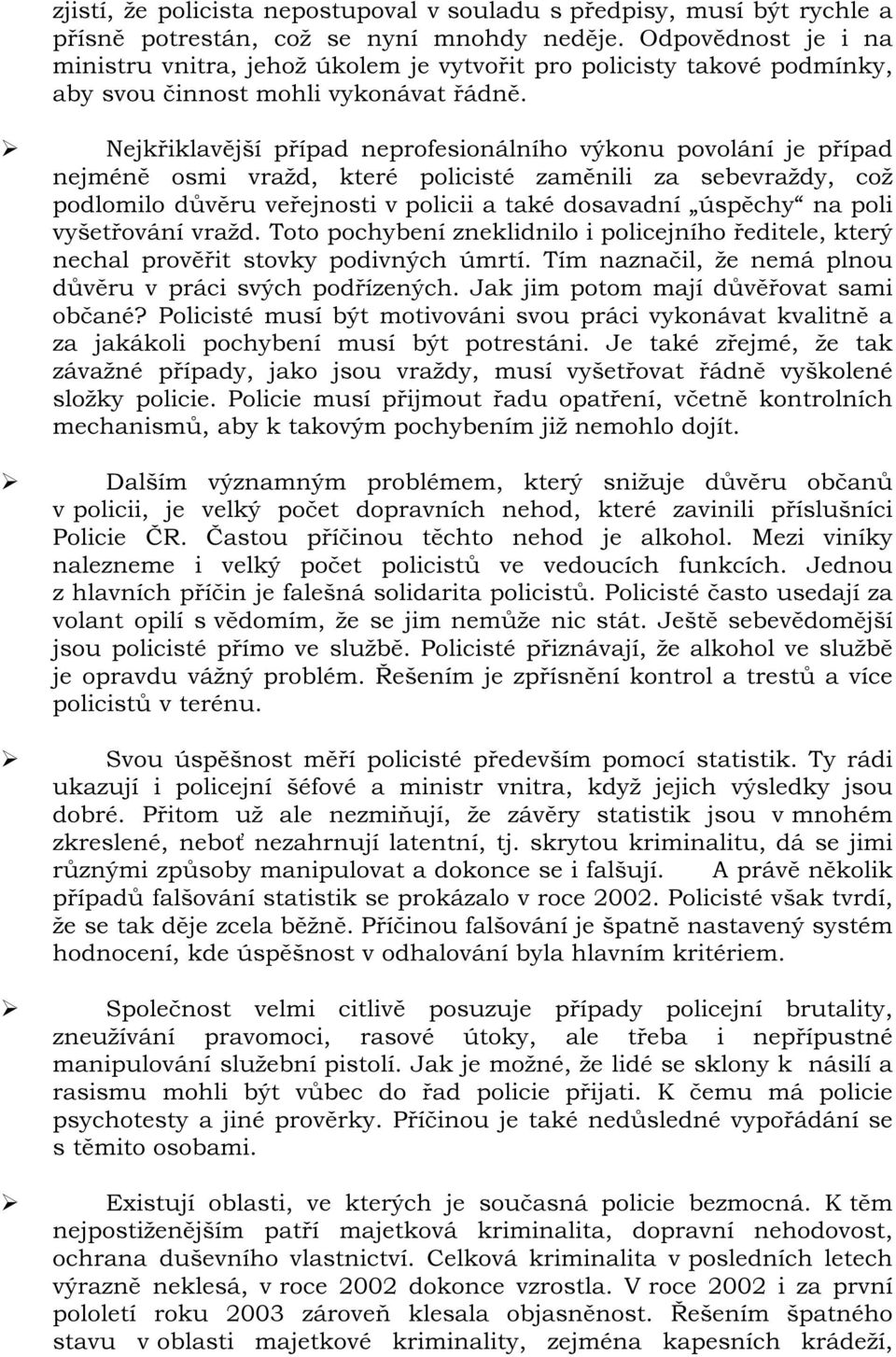 Nejkřiklavější případ neprofesionálního výkonu povolání je případ nejméně osmi vražd, které policisté zaměnili za sebevraždy, což podlomilo důvěru veřejnosti v policii a také dosavadní úspěchy na