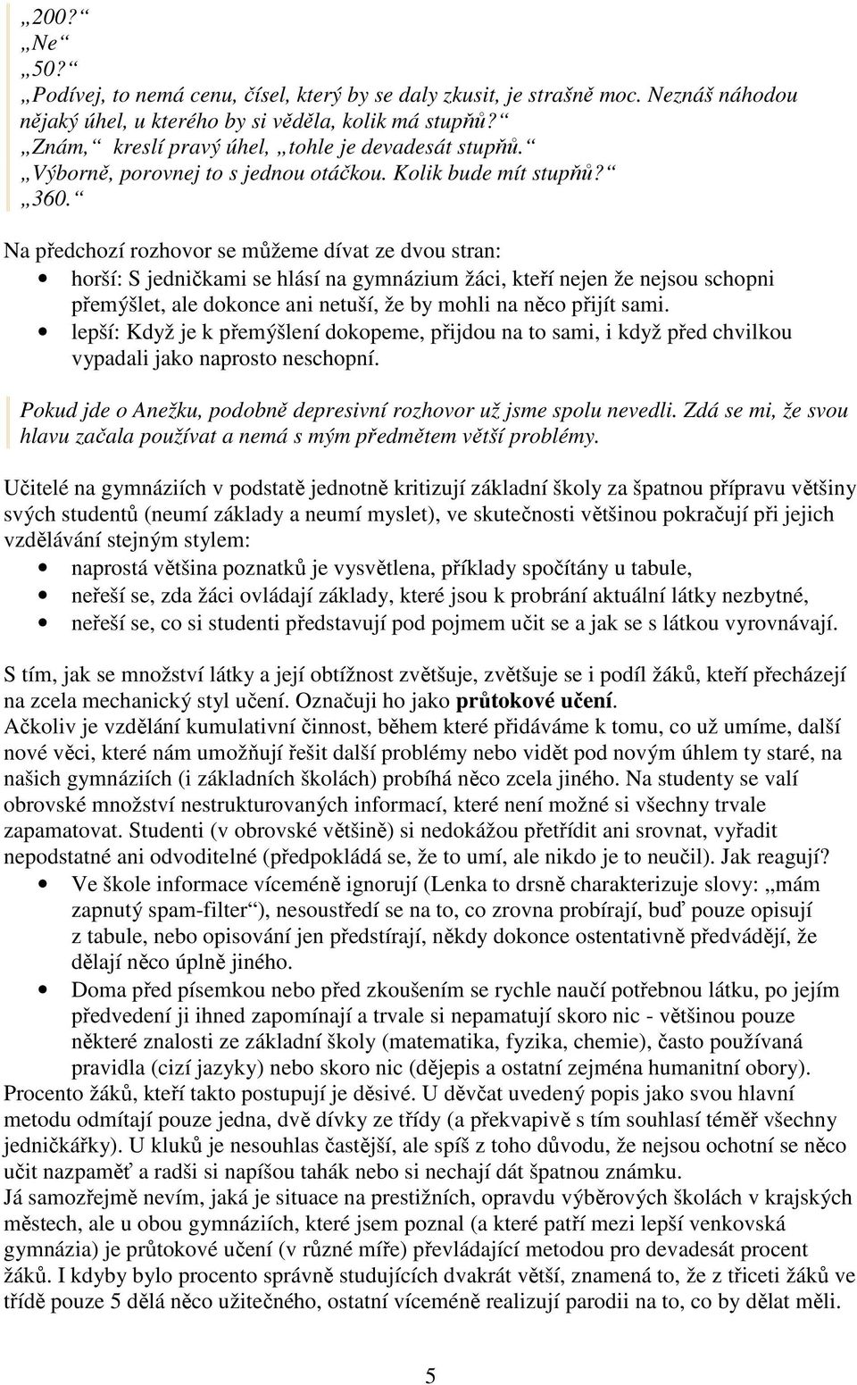 Na předchozí rozhovor se můžeme dívat ze dvou stran: horší: S jedničkami se hlásí na gymnázium žáci, kteří nejen že nejsou schopni přemýšlet, ale dokonce ani netuší, že by mohli na něco přijít sami.