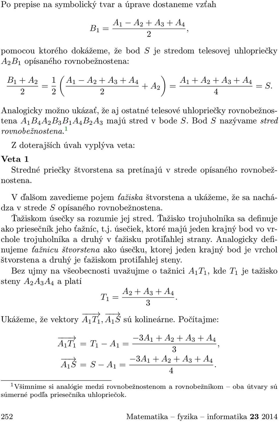 Bod S nazývame stred rovnobežnostena. 1 Z doterajších úvah vyplýva veta: Veta 1 Stredné priečky štvorstena sa pretínajú v strede opísaného rovnobežnostena.