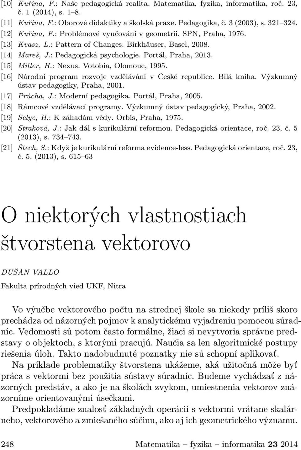 [15] Miller, H.: Nexus. Votobia, Olomouc, 1995. [16] Národní program rozvoje vzdělávání v České republice. Bílá kniha. Výzkumný ústav pedagogiky, Praha, 2001. [17] Průcha, J.: Moderní pedagogika.