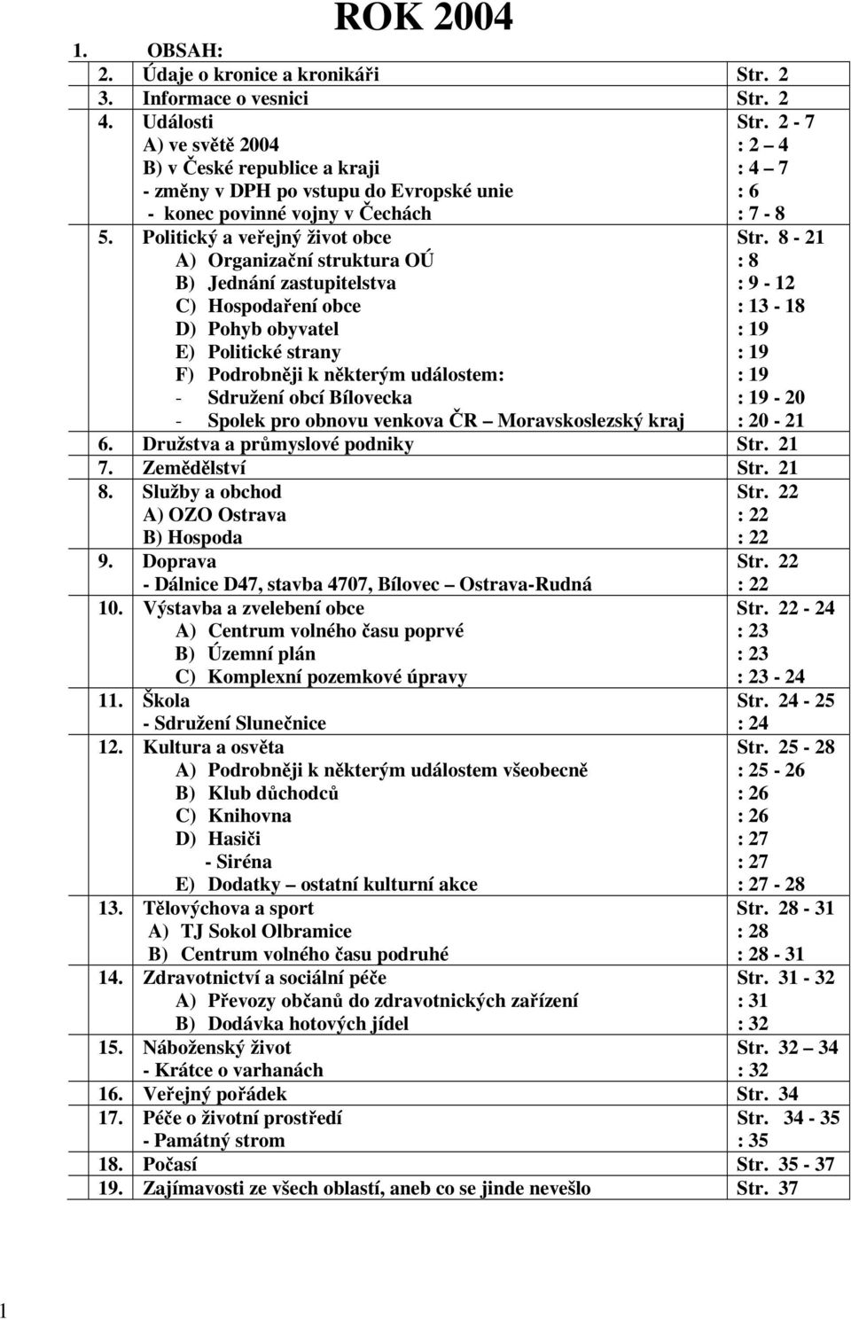 Politický a veřejný život obce A) Organizační struktura OÚ B) Jednání zastupitelstva C) Hospodaření obce D) Pohyb obyvatel E) Politické strany F) Podrobněji k některým událostem: - Sdružení obcí