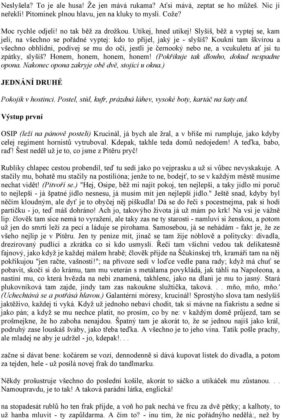 Koukni tam škvírou a všechno obhlídni, podívej se mu do očí, jestli je černooký nebo ne, a vcukuletu ať jsi tu zpátky, slyšíš? Honem, honem, honem, honem! (Pokřikuje tak dlouho, dokud nespadne opona.