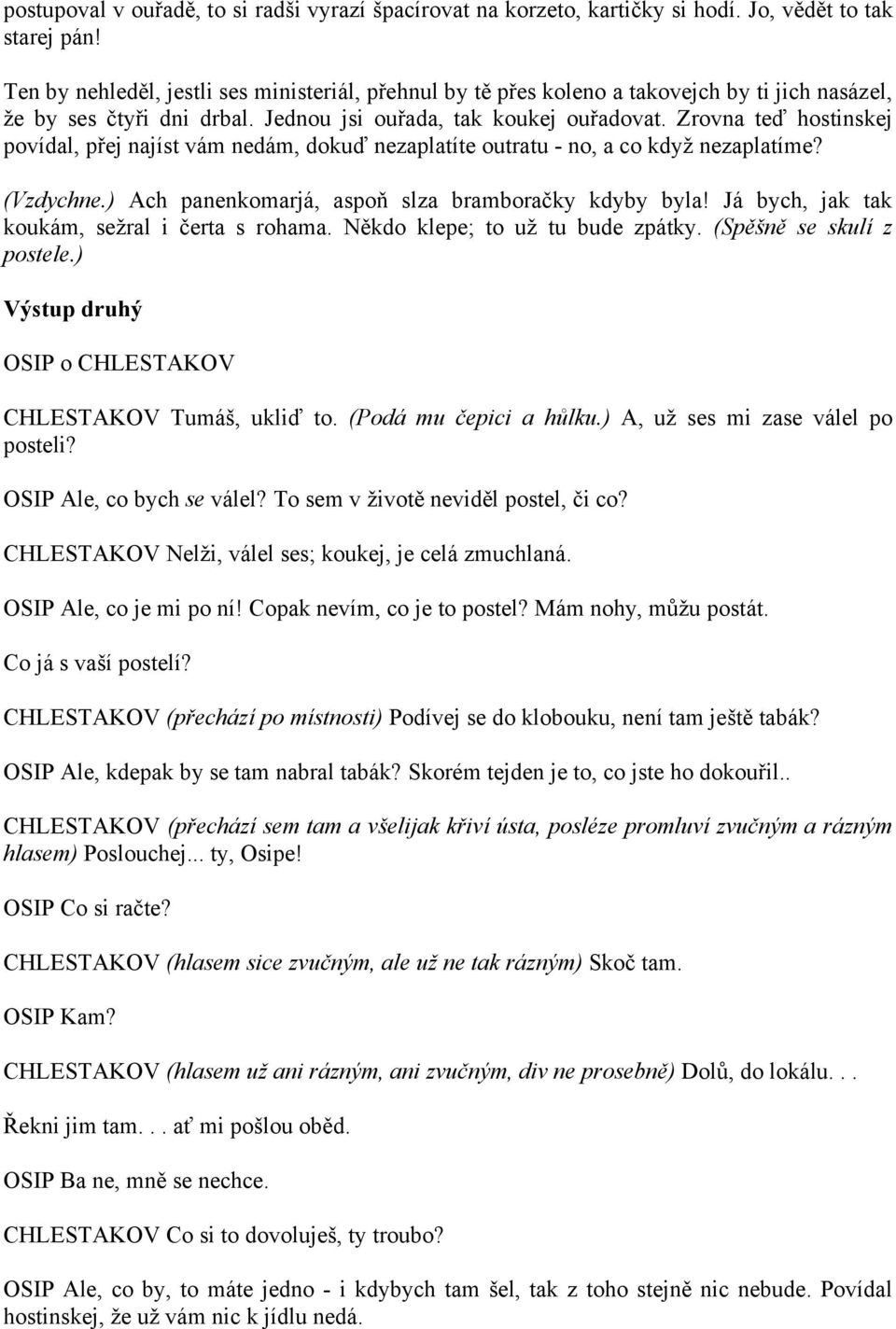 Zrovna teď hostinskej povídal, přej najíst vám nedám, dokuď nezaplatíte outratu - no, a co když nezaplatíme? (Vzdychne.) Ach panenkomarjá, aspoň slza bramboračky kdyby byla!