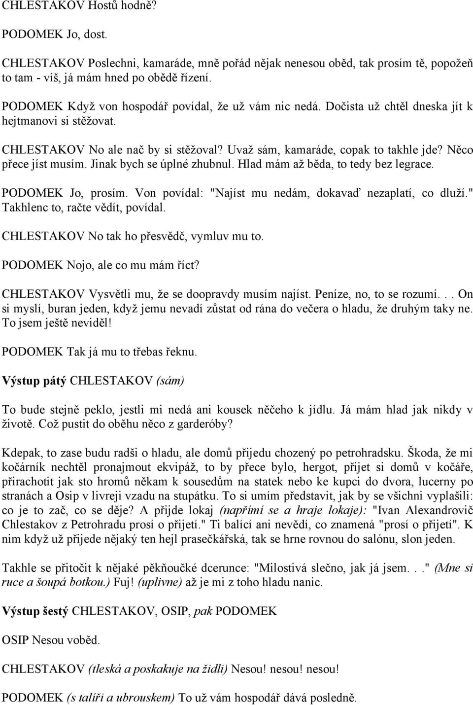 Něco přece jíst musím. Jinak bych se úplné zhubnul. Hlad mám až běda, to tedy bez legrace. PODOMEK Jo, prosím. Von povídal: "Najíst mu nedám, dokavaď nezaplatí, co dluží.