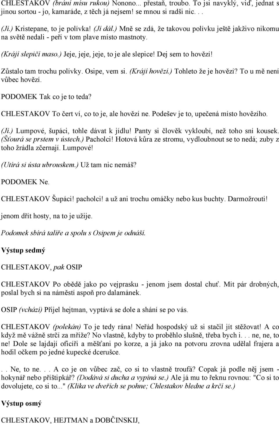 Zůstalo tam trochu polívky. Osipe, vem si. (Krájí hovězí.) Tohleto že je hovězí? To u mě není vůbec hovězí. PODOMEK Tak co je to teda? CHLESTAKOV To čert ví, co to je, ale hovězí ne.