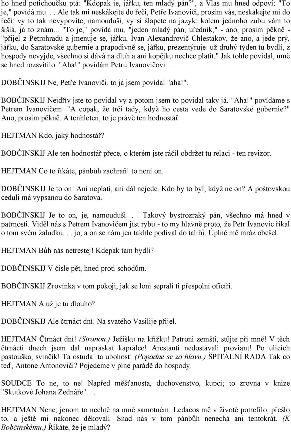 .. "To je," povídá mu, "jeden mladý pán, úředník," - ano, prosím pěkně - "přijel z Petrohradu a jmenuje se, jářku, Ivan Alexandrovič Chlestakov, že ano, a jede prý, jářku, do Saratovské gubernie a