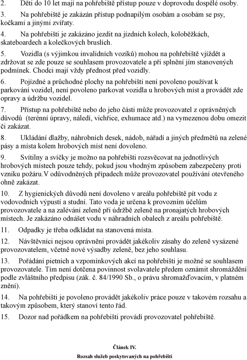 Vozidla (s výjimkou invalidních vozíků) mohou na pohřebiště vjíždět a zdržovat se zde pouze se souhlasem provozovatele a při splnění jím stanovených podmínek. Chodci mají vždy přednost před vozidly.