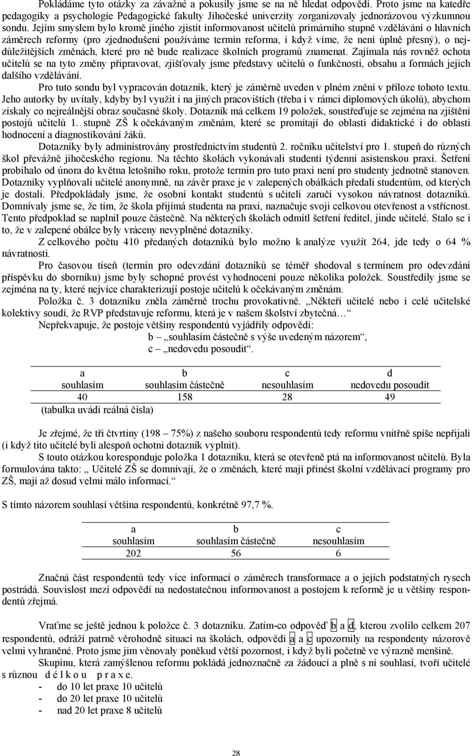 Jejím smyslem bylo kromě jiného zjistit informovanost učitelů primárního stupně vzdělávání o hlavních záměrech reformy (pro zjednodušení používáme termín reforma, i když víme, že není úplně přesný),