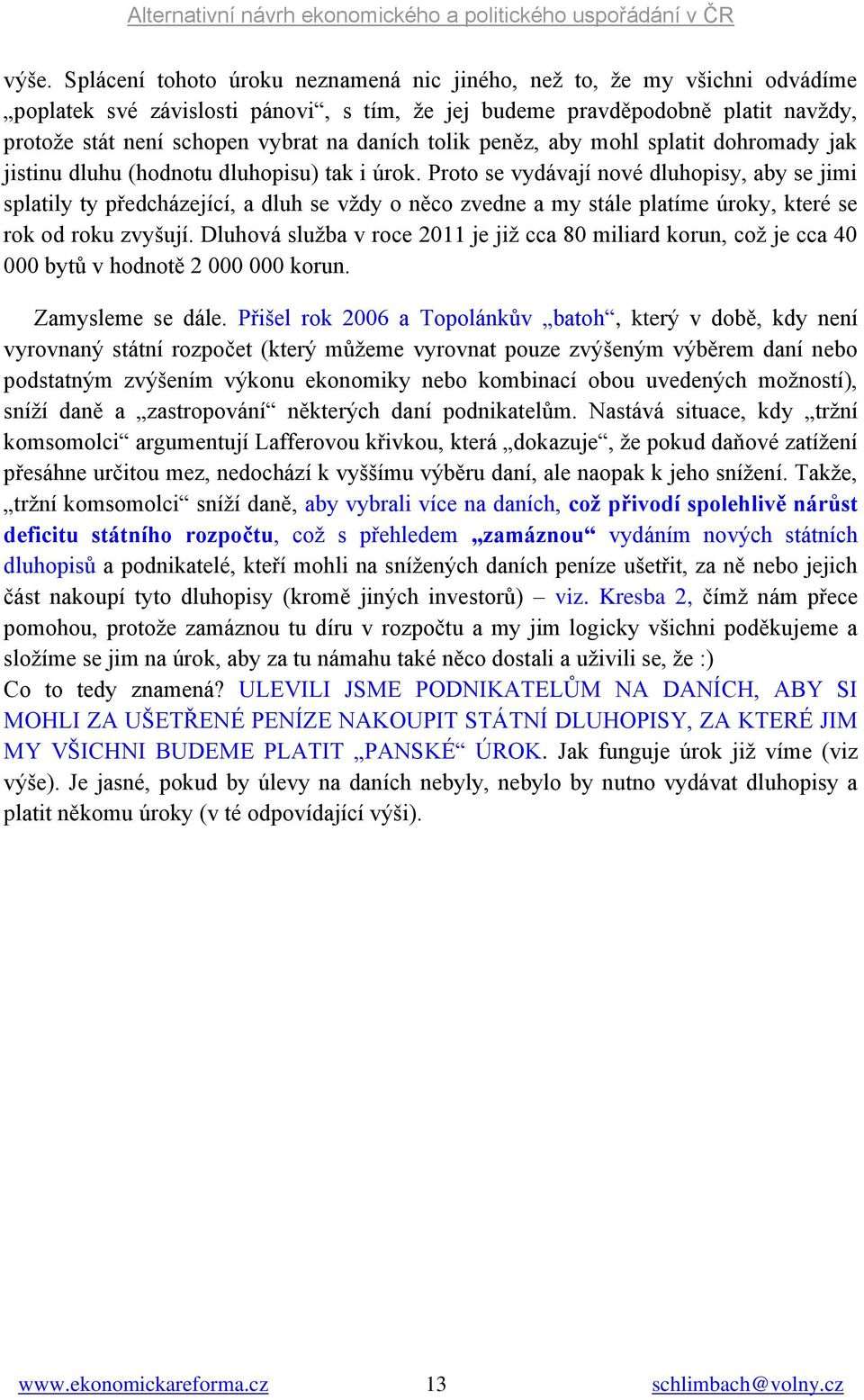 Proto se vydávají nové dluhopisy, aby se jimi splatily ty předcházející, a dluh se vždy o něco zvedne a my stále platíme úroky, které se rok od roku zvyšují.