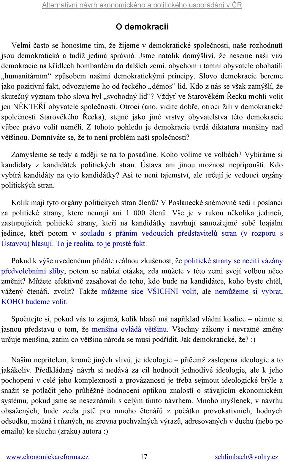 Slovo demokracie bereme jako pozitivní fakt, odvozujeme ho od řeckého démos lid. Kdo z nás se však zamýšlí, že skutečný význam toho slova byl svobodný lid?