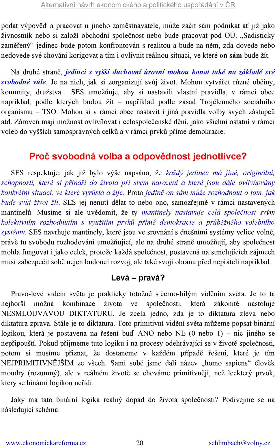 Na druhé straně, jedinci s vyšší duchovní úrovní mohou konat také na základě své svobodné vůle. Je na nich, jak si zorganizují svůj život. Mohou vytvářet různé občiny, komunity, družstva.