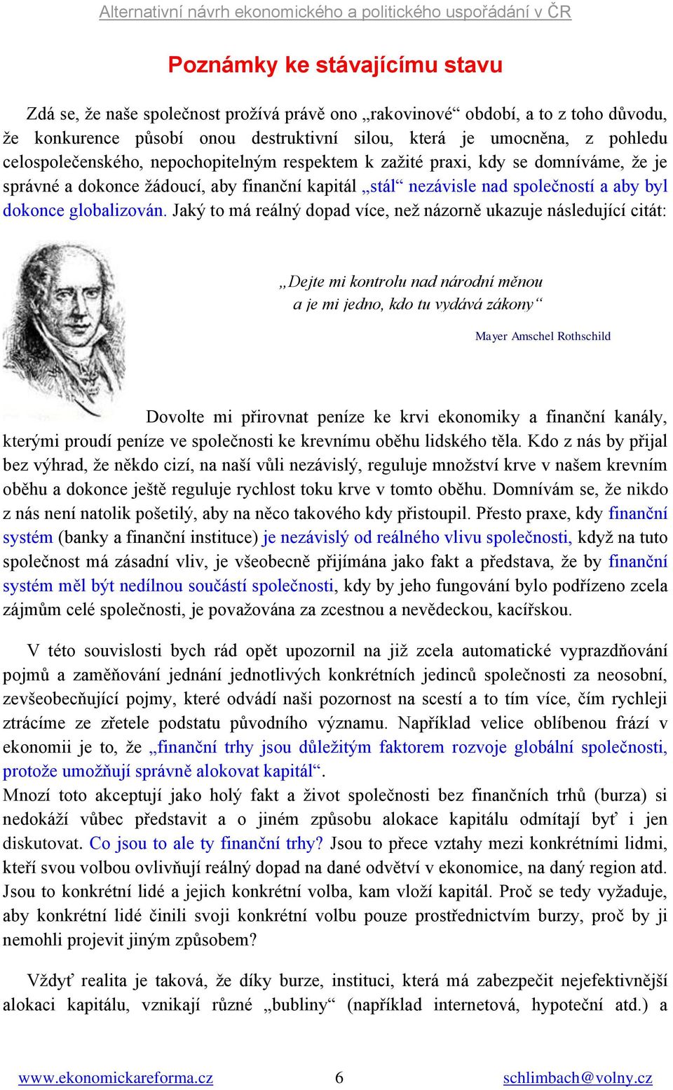 Jaký to má reálný dopad více, než názorně ukazuje následující citát: Dejte mi kontrolu nad národní měnou a je mi jedno, kdo tu vydává zákony Mayer Amschel Rothschild Dovolte mi přirovnat peníze ke