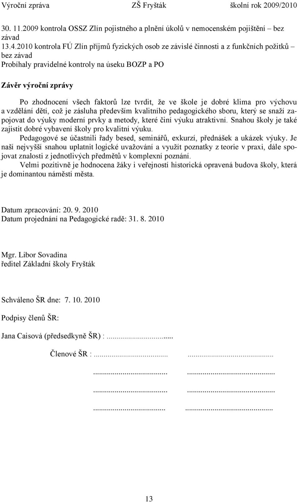 tvrdit, že ve škole je dobré klima pro výchovu a vzdělání dětí, což je zásluha především kvalitního pedagogického sboru, který se snaží zapojovat do výuky moderní prvky a metody, které činí výuku