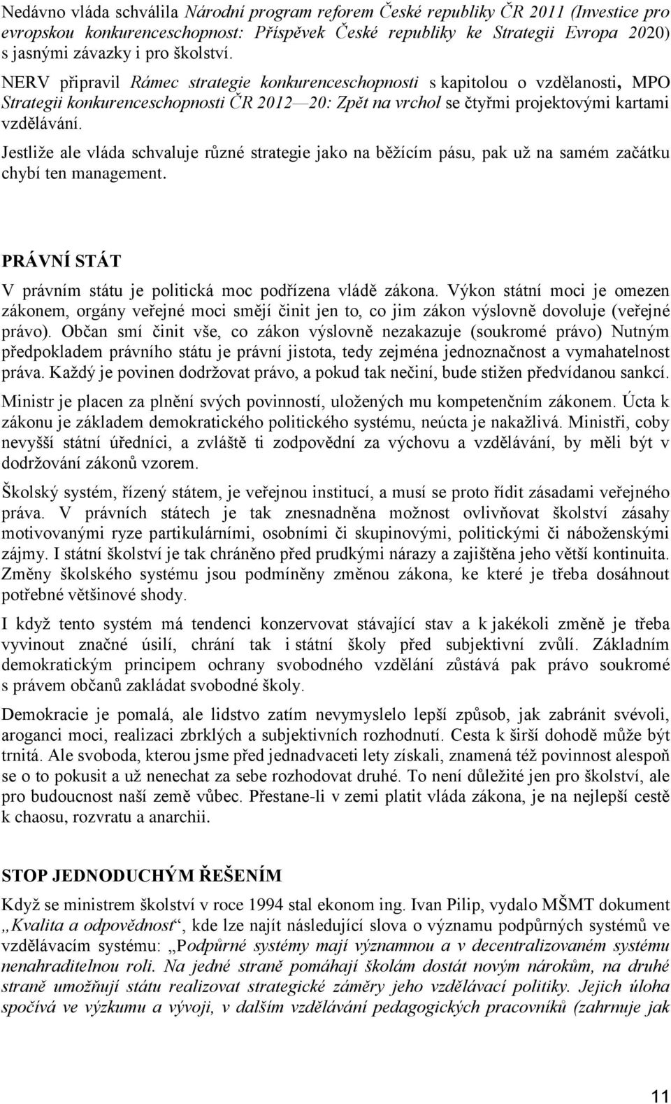 Jestliže ale vláda schvaluje různé strategie jako na běžícím pásu, pak už na samém začátku chybí ten management. PRÁVNÍ STÁT V právním státu je politická moc podřízena vládě zákona.