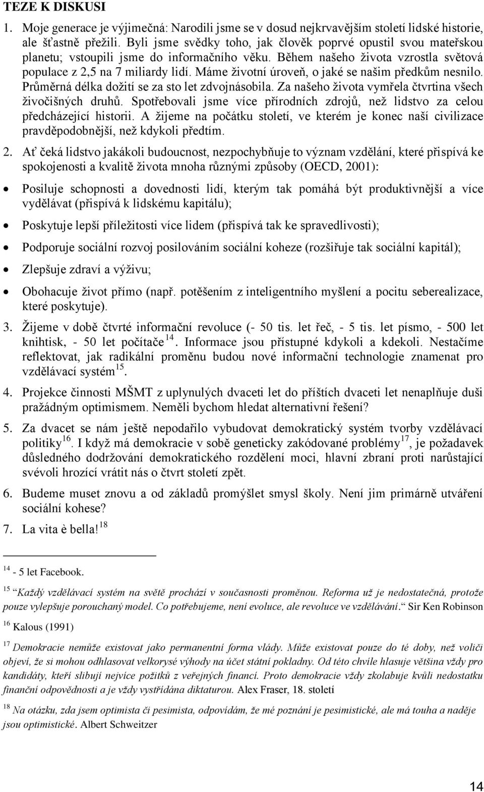 Máme životní úroveň, o jaké se našim předkům nesnilo. Průměrná délka dožití se za sto let zdvojnásobila. Za našeho života vymřela čtvrtina všech živočišných druhů.