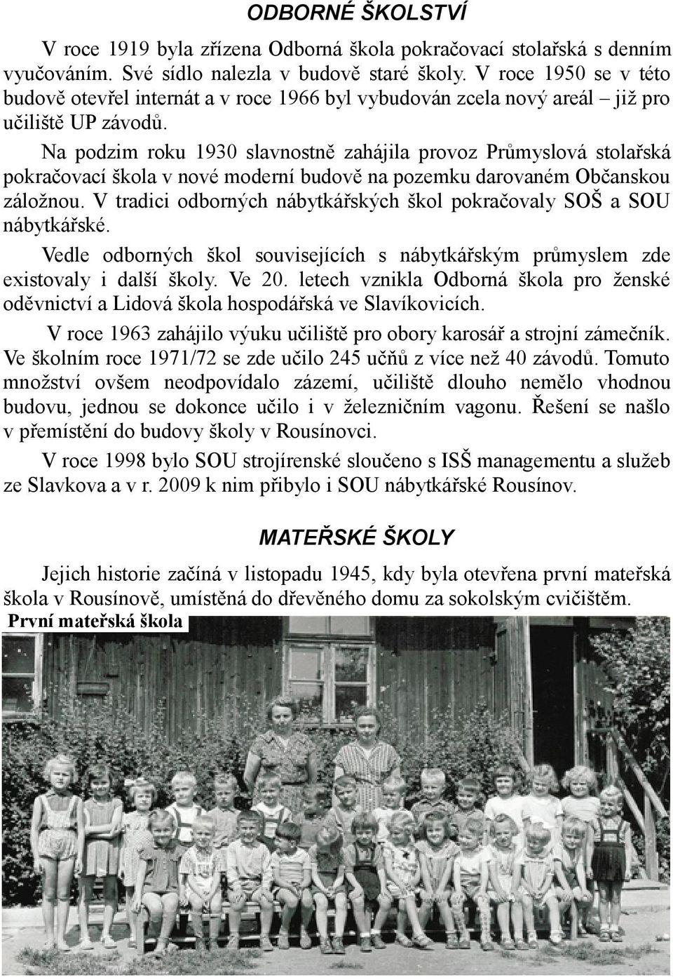 Na podzim roku 1930 slavnostně zahájila provoz Průmyslová stolařská pokračovací škola v nové moderní budově na pozemku darovaném Občanskou záložnou.