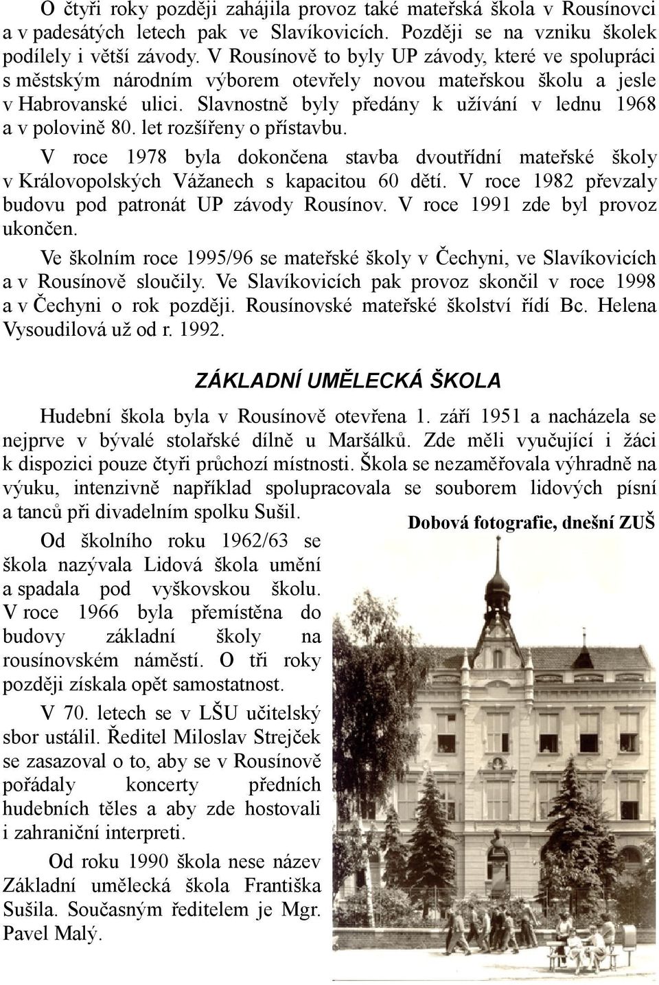 Slavnostně byly předány k užívání v lednu 1968 a v polovině 80. let rozšířeny o přístavbu. V roce 1978 byla dokončena stavba dvoutřídní mateřské školy v Královopolských Vážanech s kapacitou 60 dětí.