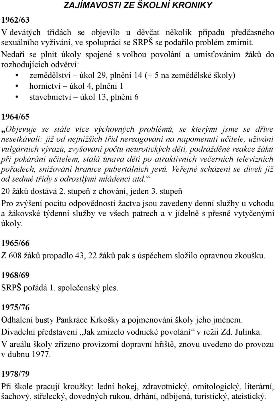 plnění 6 1964/65 Objevuje se stále více výchovných problémů, se kterými jsme se dříve nesetkávali: již od nejnižších tříd nereagování na napomenutí učitele, užívání vulgárních výrazů, zvyšování počtu