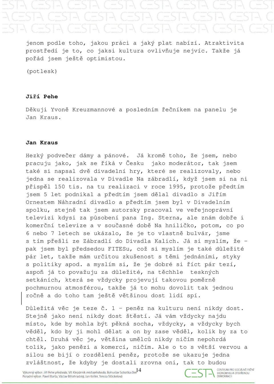 Já kromě toho, že jsem, nebo pracuju jako, jak se říká v Česku jako moderátor, tak jsem také si napsal dvě divadelní hry, které se realizovaly, nebo jedna se realizovala v Divadle Na zábradlí, když