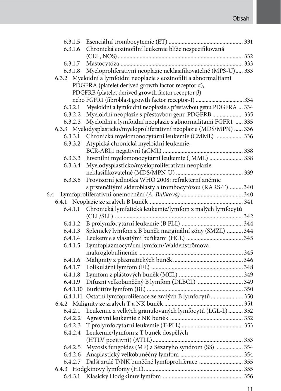 (fibroblast growth factor receptor-1)...334 6.3.2.1 Myeloidní a lymfoidní neoplazie s přestavbou genu PDGFRA... 334 6.3.2.2 Myeloidní neoplazie s přestavbou genu PDGFRB... 335 6.3.2.3 Myeloidní a lymfoidní neoplazie s abnormalitami FGFR1.