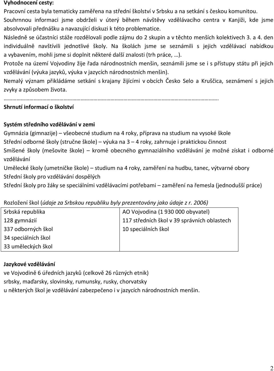 Následně se účastníci stáže rozdělovali podle zájmu do 2 skupin a v těchto menších kolektivech 3. a 4. den individuálně navštívili jednotlivé školy.