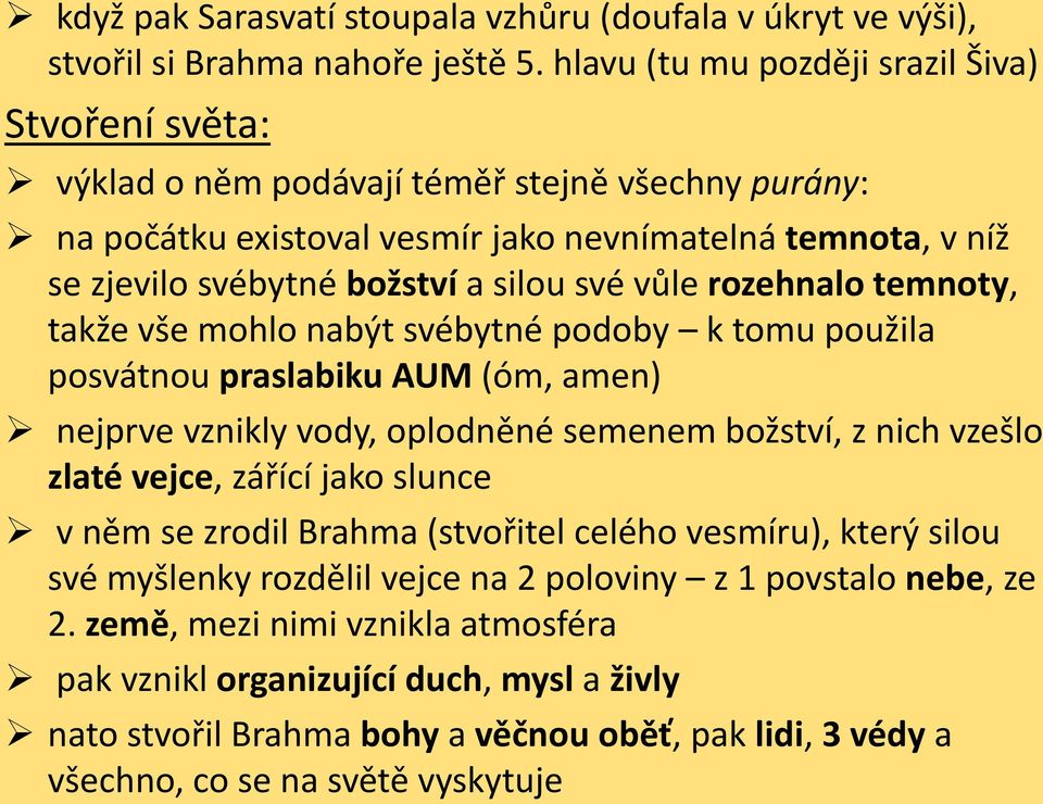 své vůle rozehnalo temnoty, takže vše mohlo nabýt svébytné podoby k tomu použila posvátnou praslabiku AUM (óm, amen) nejprve vznikly vody, oplodněné semenem božství, z nich vzešlo zlaté vejce, zářící