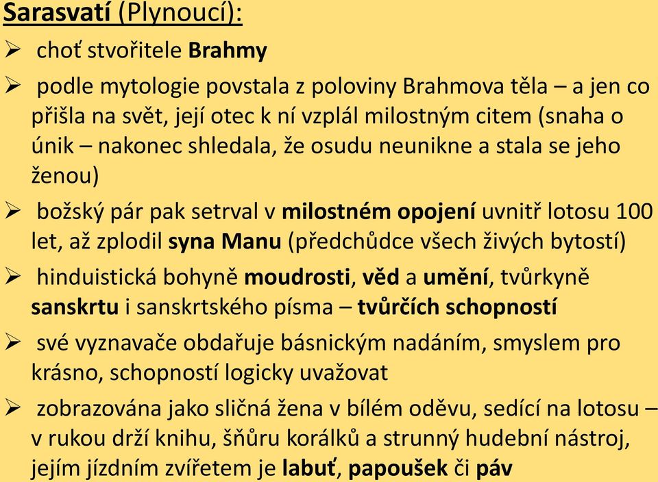 bytostí) hinduistická bohyně moudrosti, věd a umění, tvůrkyně sanskrtu i sanskrtského písma tvůrčích schopností své vyznavače obdařuje básnickým nadáním, smyslem pro krásno,