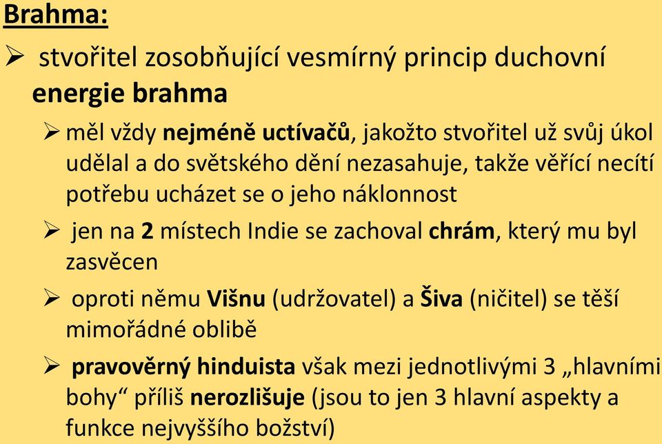 se zachoval chrám, který mu byl zasvěcen oproti němu Višnu (udržovatel) a Šiva (ničitel) se těší mimořádné oblibě pravověrný