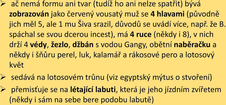 spáchal se svou dcerou incest), má 4 ruce (někdy i 8), v nich drží 4 védy, žezlo, džbán s vodou Gangy, obětní naběračku a někdy i