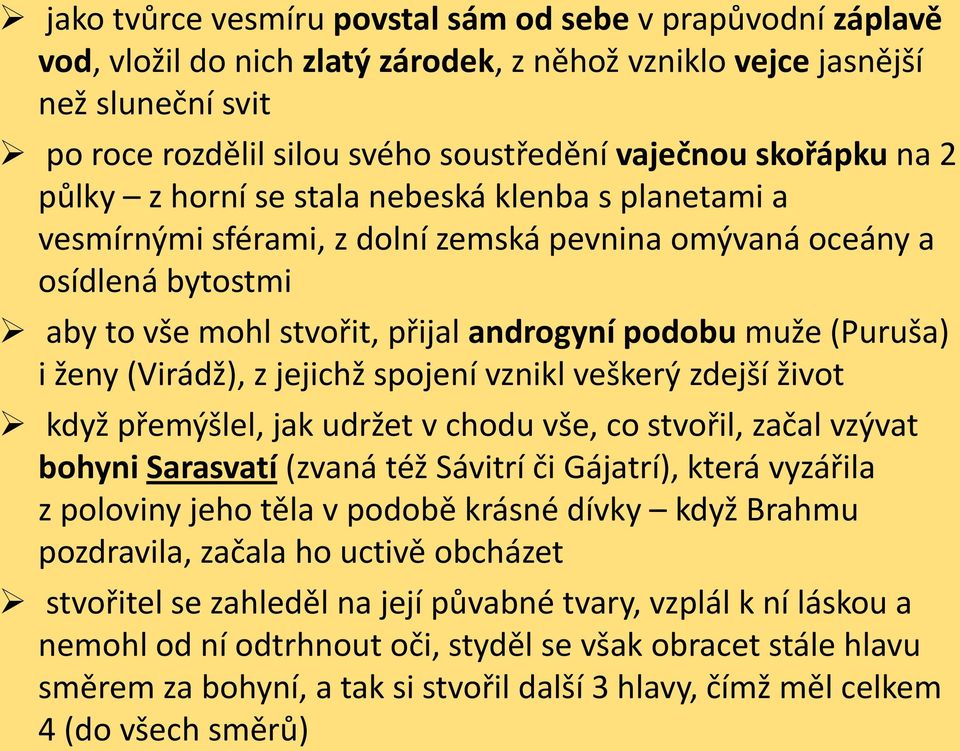 (Puruša) i ženy (Virádž), z jejichž spojení vznikl veškerý zdejší život když přemýšlel, jak udržet v chodu vše, co stvořil, začal vzývat bohyni Sarasvatí (zvaná též Sávitrí či Gájatrí), která