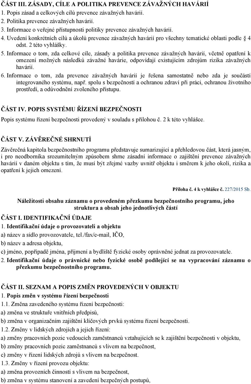 Informace o tom, zda celkové cíle, zásady a politika prevence závažných havárií, včetně opatření k omezení možných následků závažné havárie, odpovídají existujícím zdrojům rizika závažných havárií. 6.