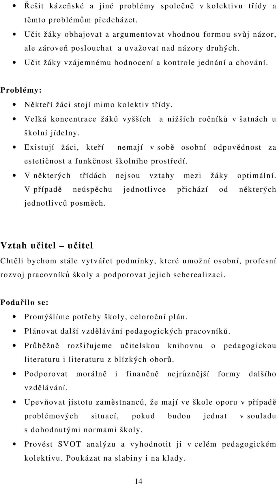 Problémy: Někteří žáci stojí mimo kolektiv třídy. Velká koncentrace žáků vyšších a nižších ročníků v šatnách u školní jídelny.