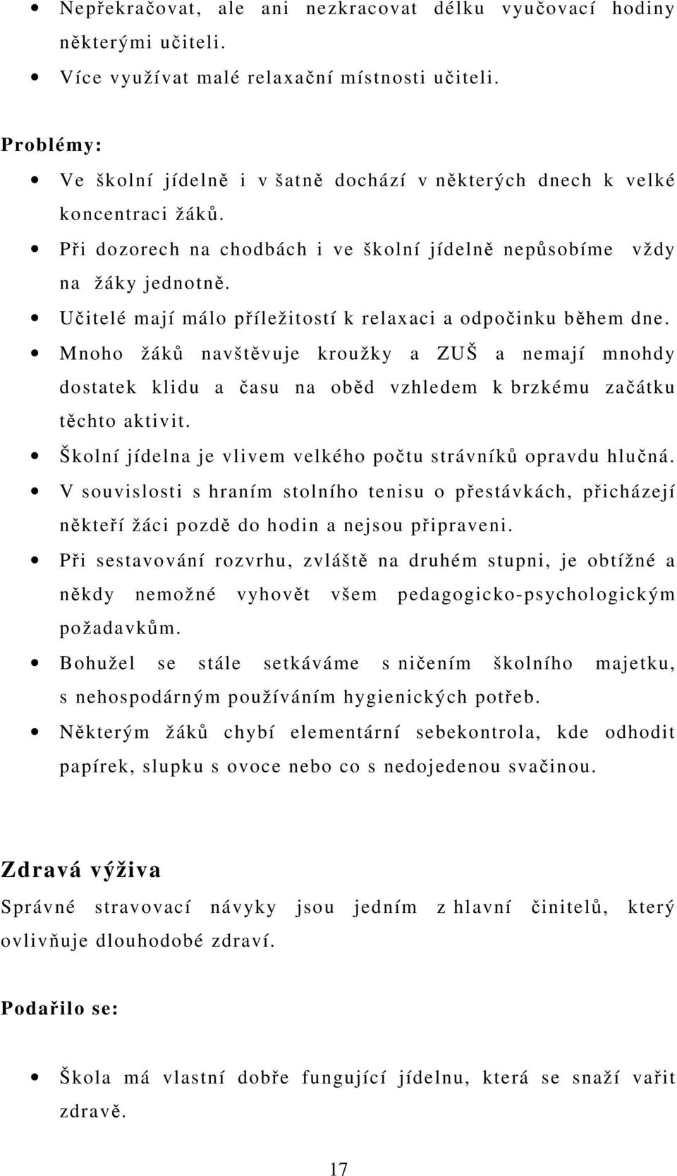 Učitelé mají málo příležitostí k relaxaci a odpočinku během dne. Mnoho žáků navštěvuje kroužky a ZUŠ a nemají mnohdy dostatek klidu a času na oběd vzhledem k brzkému začátku těchto aktivit.