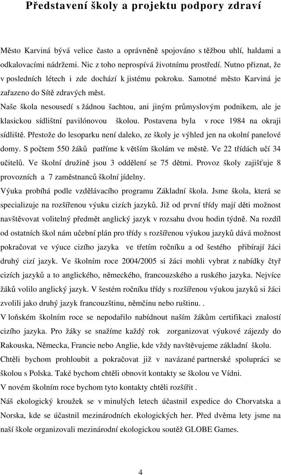 Naše škola nesousedí s žádnou šachtou, ani jiným průmyslovým podnikem, ale je klasickou sídlištní pavilónovou školou. Postavena byla v roce 1984 na okraji sídliště.