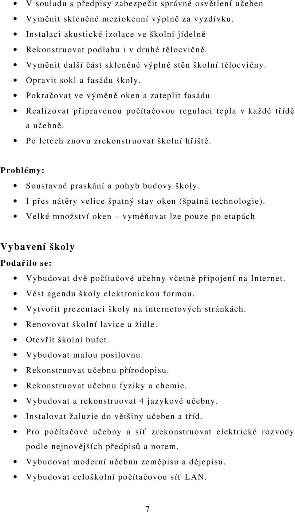 Pokračovat ve výměně oken a zateplit fasádu Realizovat připravenou počítačovou regulaci tepla v každé třídě a učebně. Po letech znovu zrekonstruovat školní hřiště.