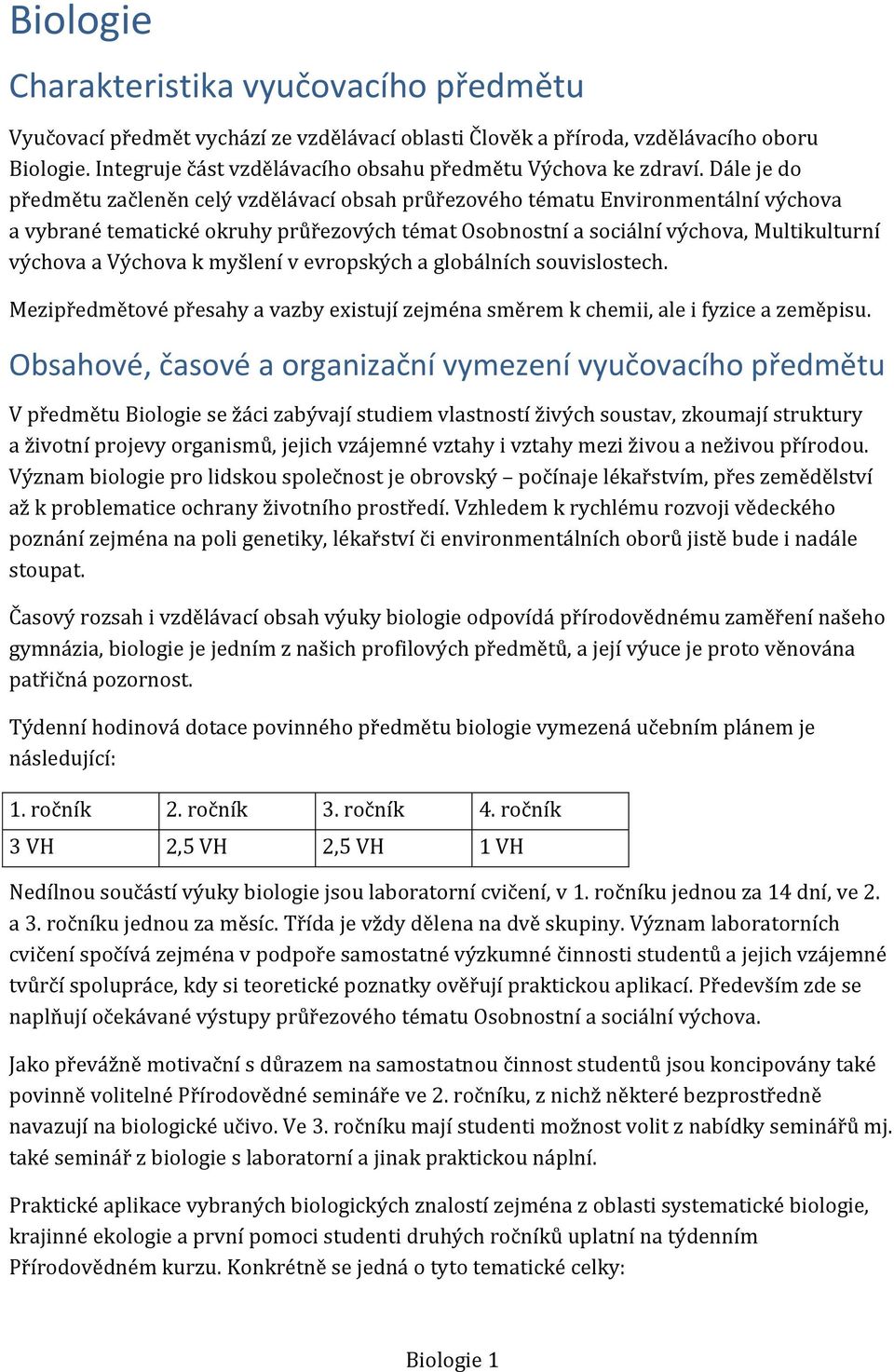 Dále je do předmětu začleněn celý vzdělávací obsah průřezového tématu Environmentální výchova a vybrané tematické okruhy průřezových témat Osobnostní a sociální výchova, Multikulturní výchova a